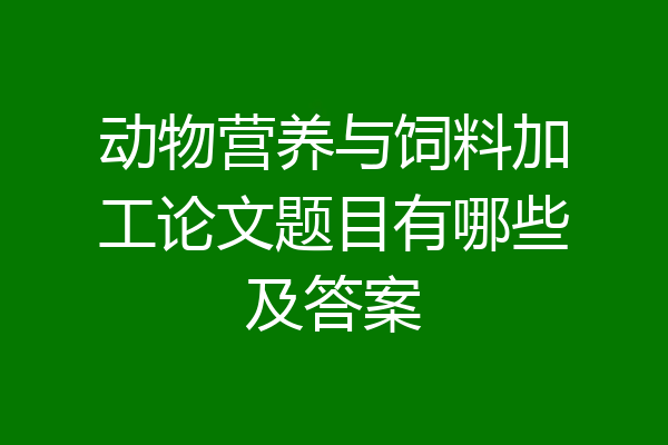 动物营养与饲料加工论文题目有哪些及答案