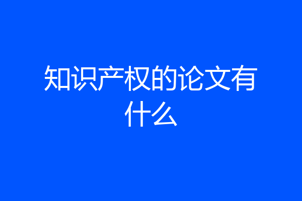 知识产权的论文有什么