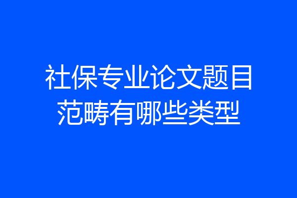社保专业论文题目范畴有哪些类型