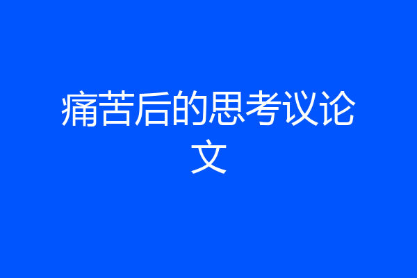 痛苦后的思考议论文