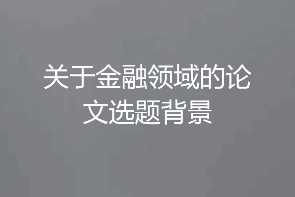 关于金融领域的论文选题背景
