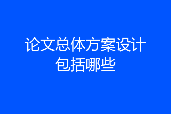 论文总体方案设计包括哪些