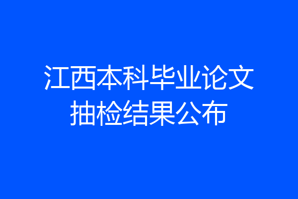 江西本科毕业论文抽检结果公布