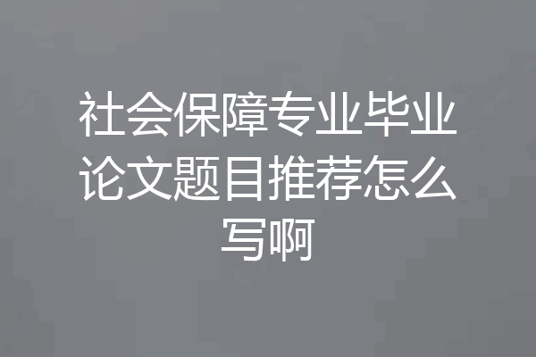 社会保障专业毕业论文题目推荐怎么写啊