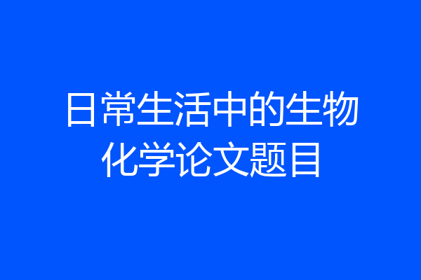 日常生活中的生物化学论文题目