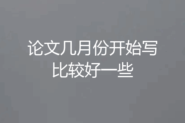 论文几月份开始写比较好一些