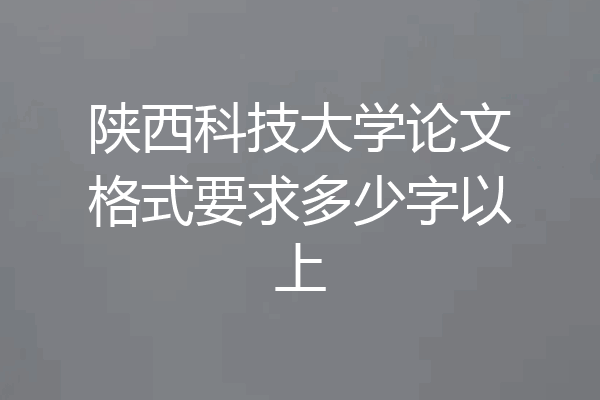 陕西科技大学论文格式要求多少字以上