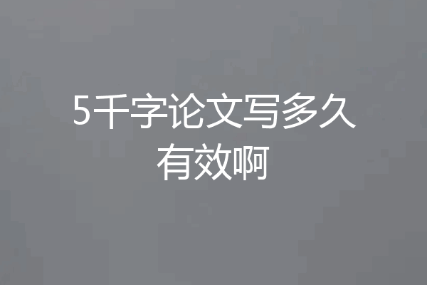 5千字论文写多久有效啊