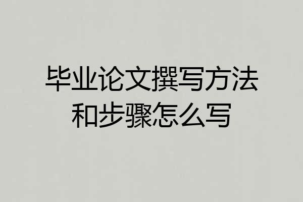 毕业论文撰写方法和步骤怎么写