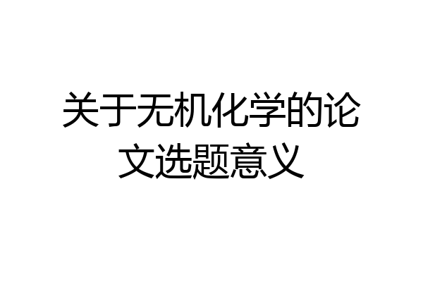 关于无机化学的论文选题意义