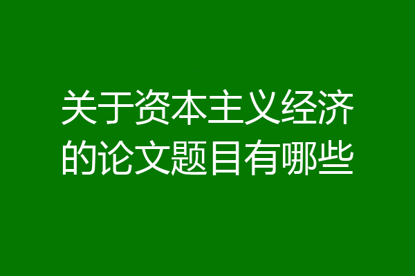 关于资本主义经济的论文题目有哪些