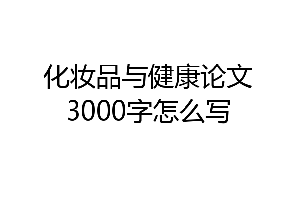 化妆品与健康论文3000字怎么写