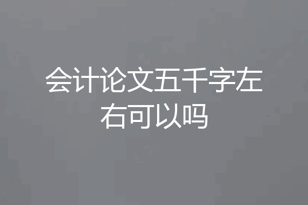 会计论文五千字左右可以吗