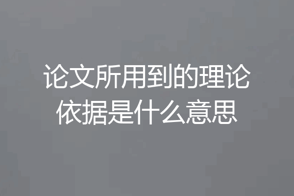 论文所用到的理论依据是什么意思