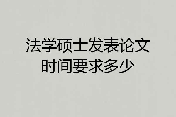 法学硕士发表论文时间要求多少