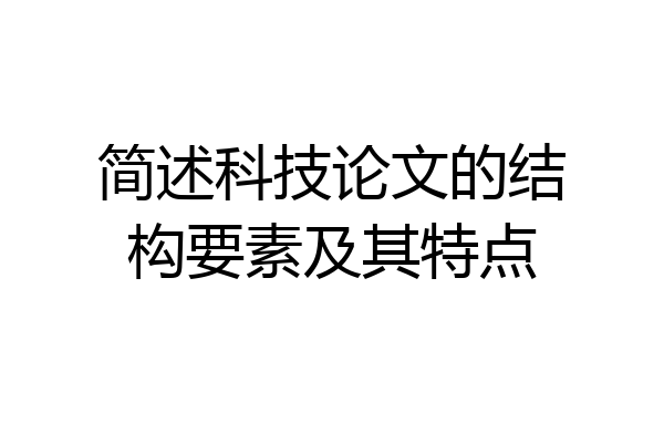 简述科技论文的结构要素及其特点