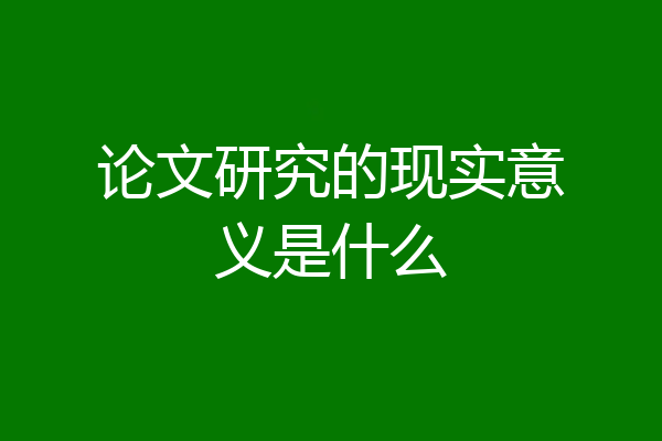 论文研究的现实意义是什么