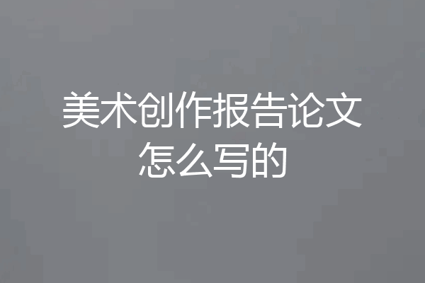 美术创作报告论文怎么写的