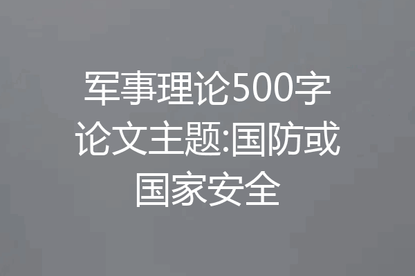 军事理论500字论文主题:国防或国家安全
