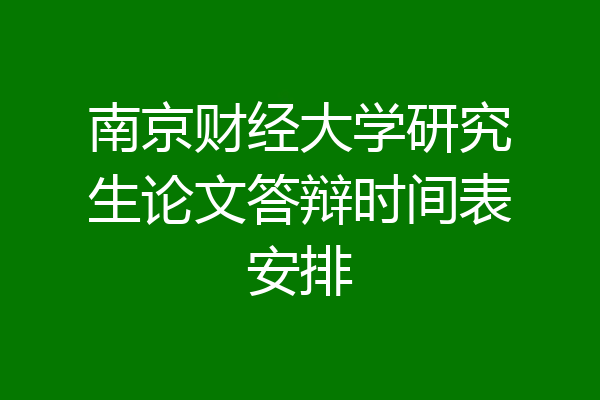 南京财经大学研究生论文答辩时间表安排