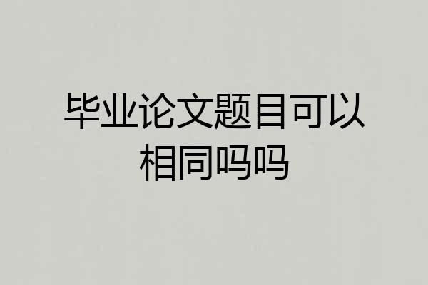 毕业论文题目可以相同吗吗