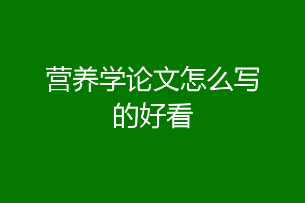 营养学论文怎么写的好看
