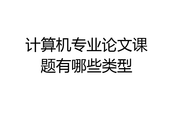 计算机专业论文课题有哪些类型