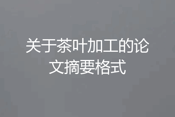 关于茶叶加工的论文摘要格式