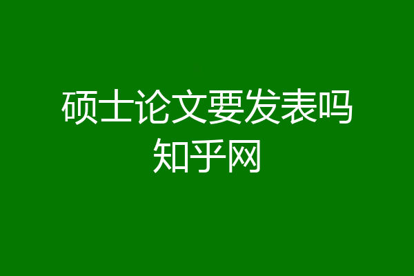 硕士论文要发表吗知乎网