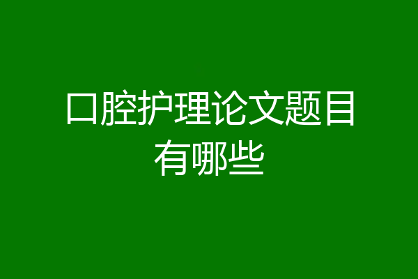 口腔护理论文题目有哪些