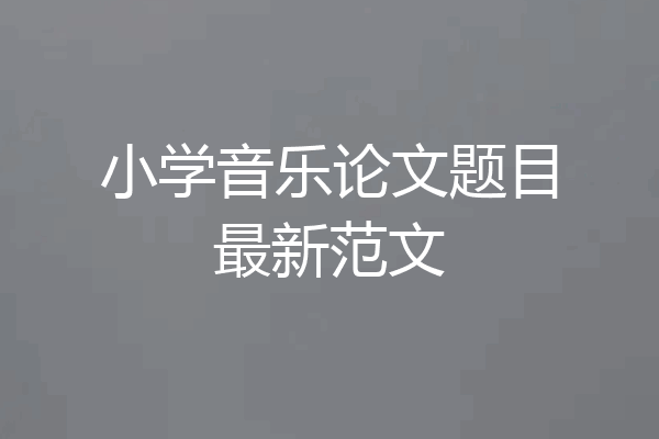 小学音乐论文题目最新范文