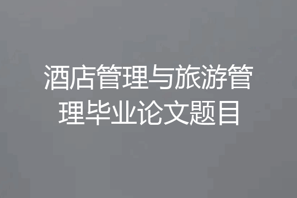 酒店管理与旅游管理毕业论文题目