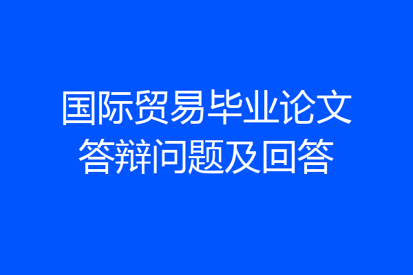 国际贸易毕业论文答辩问题及回答