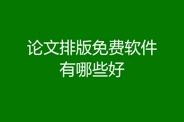 论文排版免费软件有哪些好
