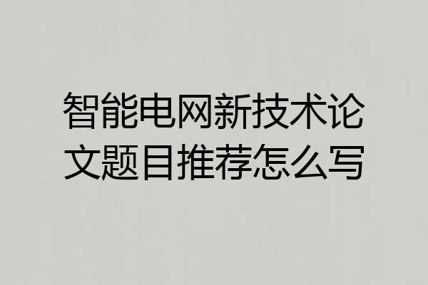 智能电网新技术论文题目推荐怎么写