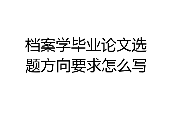 档案学毕业论文选题方向要求怎么写