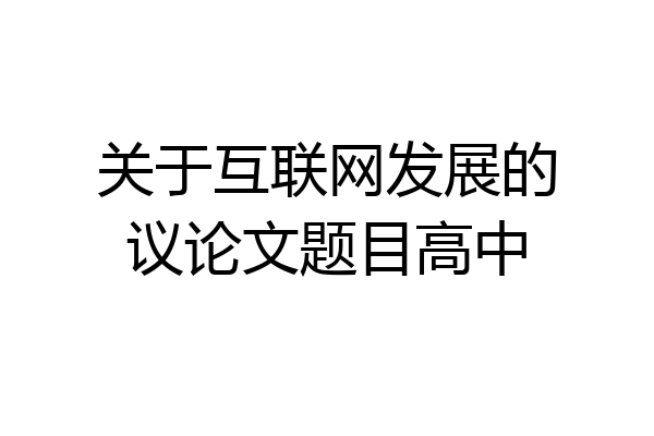 关于互联网发展的议论文题目高中