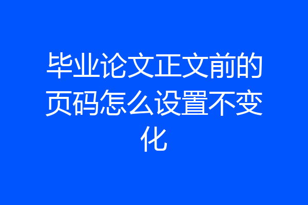毕业论文正文前的页码怎么设置不变化