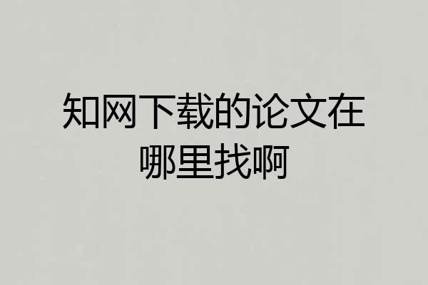 知网下载的论文在哪里找啊