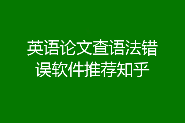 英语论文查语法错误软件推荐知乎