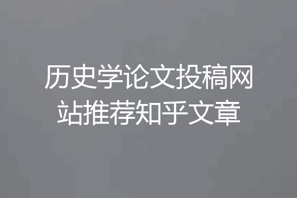 历史学论文投稿网站推荐知乎文章