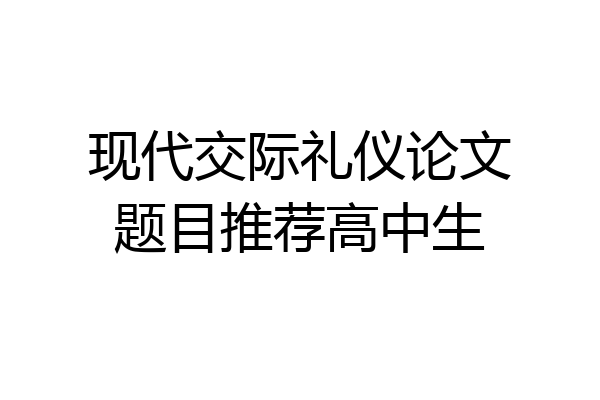 现代交际礼仪论文题目推荐高中生