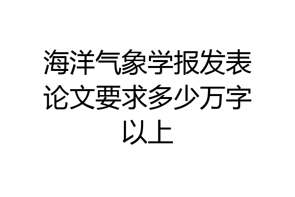 海洋气象学报发表论文要求多少万字以上