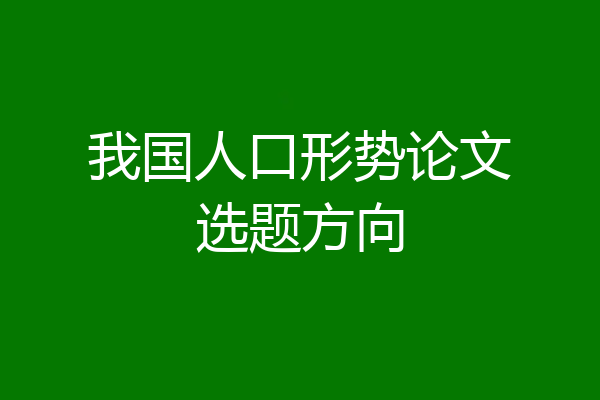 我国人口形势论文选题方向