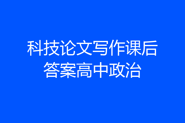 科技论文写作课后答案高中政治