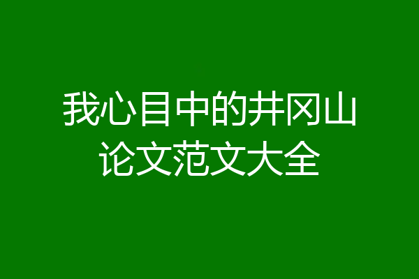 我心目中的井冈山论文范文大全