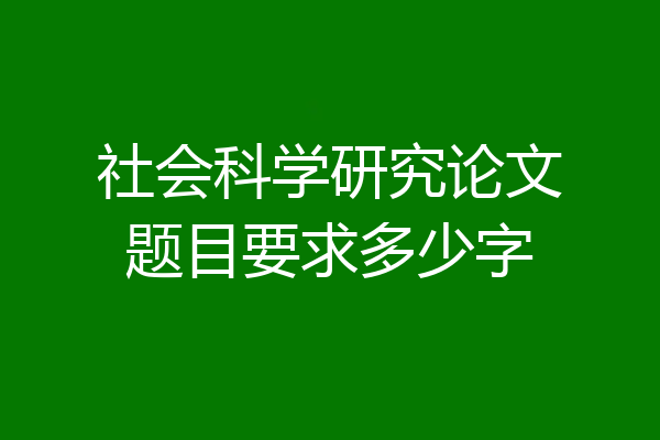 社会科学研究论文题目要求多少字