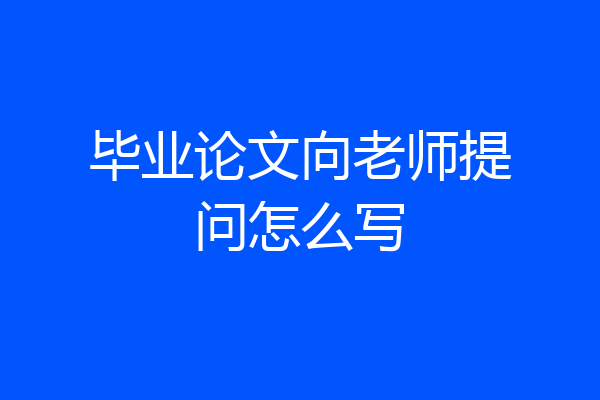 毕业论文向老师提问怎么写