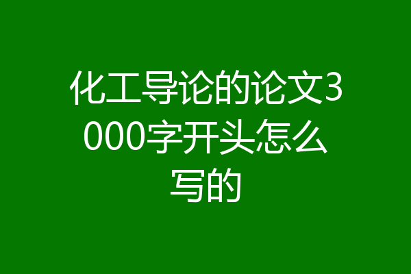 化工导论的论文3000字开头怎么写的