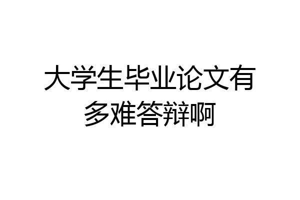 大学生毕业论文有多难答辩啊